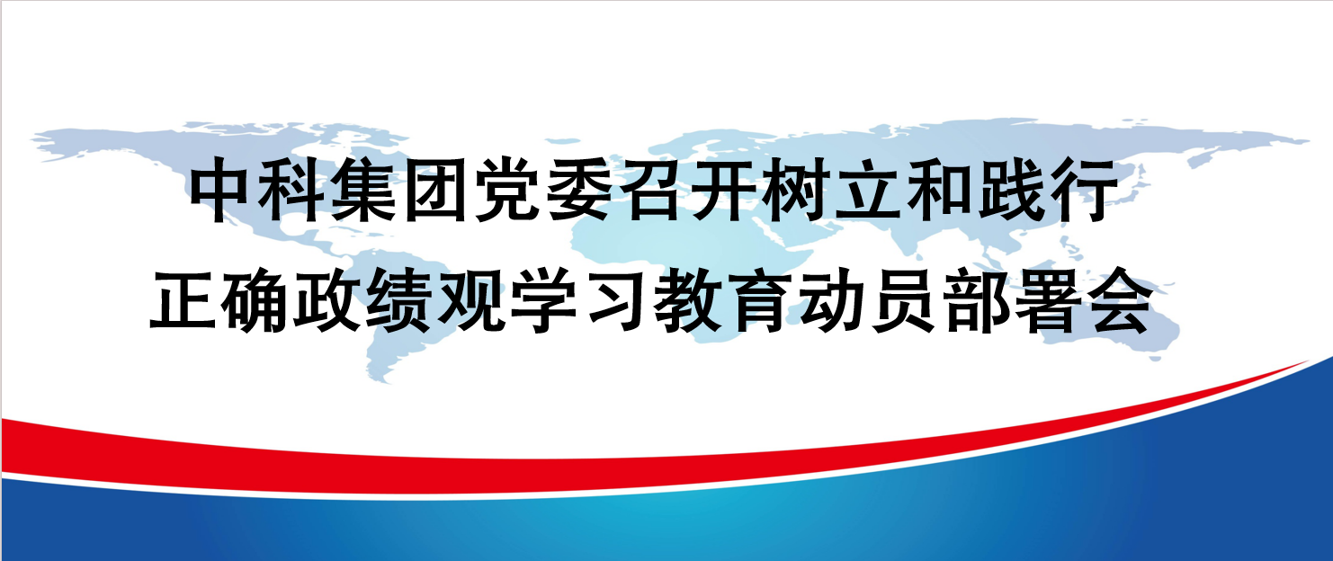 中科集团党委召开树立和践行正确政绩观学习教育动员部署会